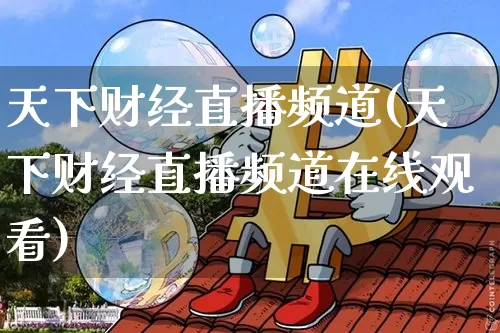 天下财经直播频道(天下财经直播频道在线观看)_https://www.huakunhengjia.com_金融资讯_第1张