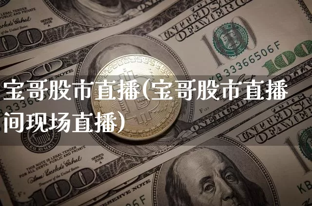 宝哥股市直播(宝哥股市直播间现场直播)_https://www.huakunhengjia.com_股票资讯_第1张