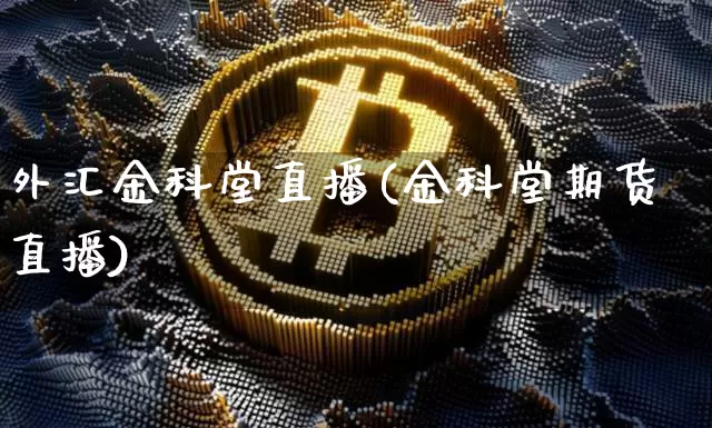 外汇金科堂直播(金科堂期货直播)_https://www.huakunhengjia.com_财经资讯_第1张