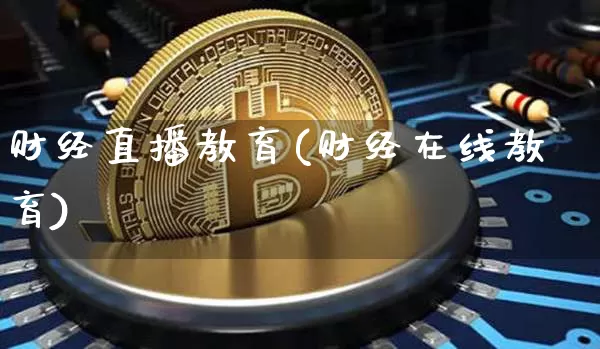 财经直播教育(财经在线教育)_https://www.huakunhengjia.com_金融资讯_第1张