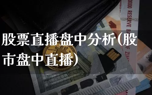 股票直播盘中分析(股市盘中直播)_https://www.huakunhengjia.com_期货资讯_第1张
