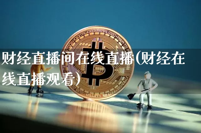 财经直播间在线直播(财经在线直播观看)_https://www.huakunhengjia.com_金融资讯_第1张