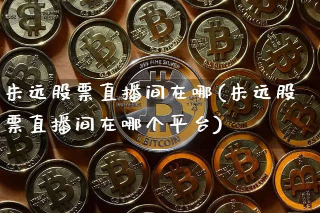 朱远股票直播间在哪(朱远股票直播间在哪个平台)_https://www.huakunhengjia.com_期货资讯_第1张