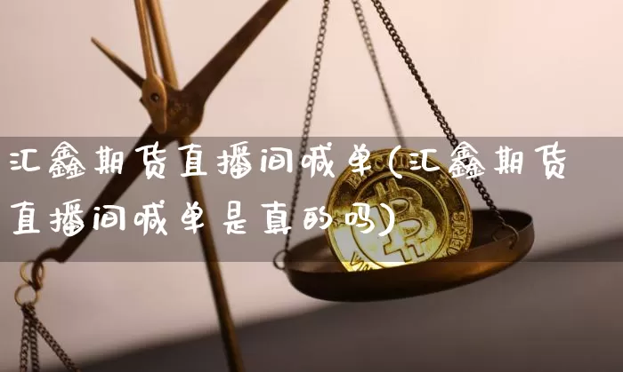汇鑫期货直播间喊单(汇鑫期货直播间喊单是真的吗)_https://www.huakunhengjia.com_期货资讯_第1张