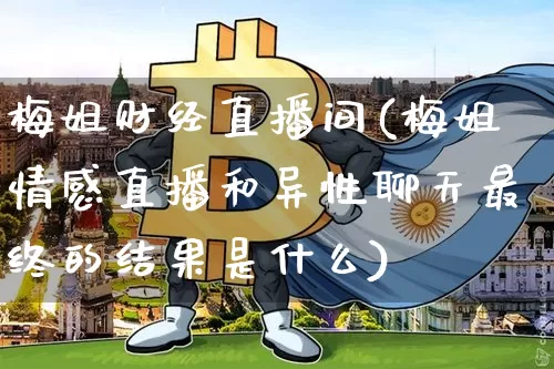 梅姐财经直播间(梅姐情感直播和异性聊天最终的结果是什么)_https://www.huakunhengjia.com_金融资讯_第1张