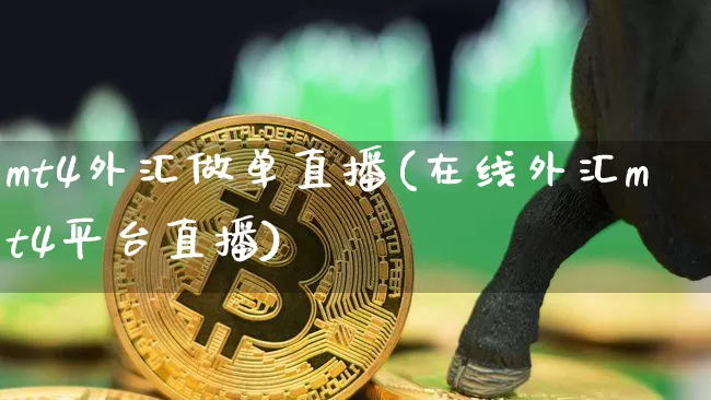 mt4外汇做单直播(在线外汇mt4平台直播)_https://www.huakunhengjia.com_期货资讯_第1张