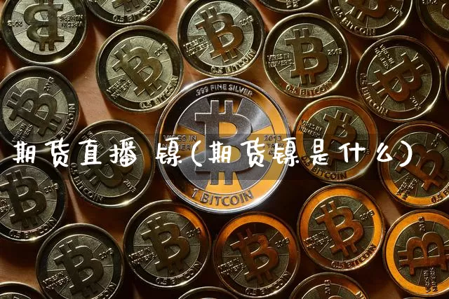 期货直播 镍(期货镍是什么)_https://www.huakunhengjia.com_金融资讯_第1张