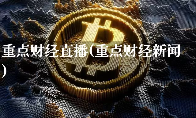 重点财经直播(重点财经新闻)_https://www.huakunhengjia.com_金融资讯_第1张