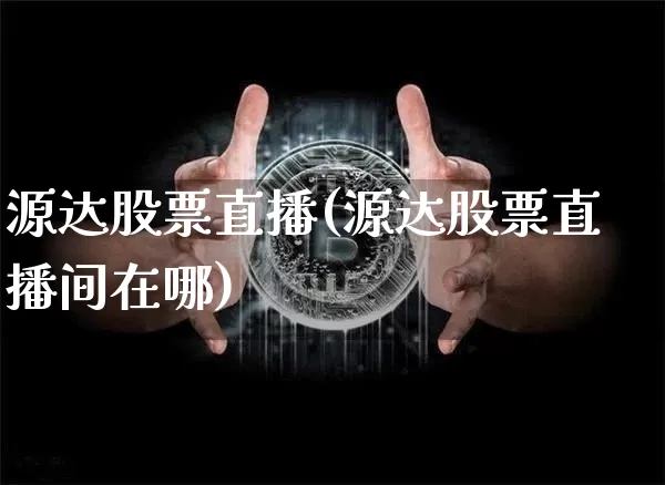 源达股票直播(源达股票直播间在哪)_https://www.huakunhengjia.com_股票资讯_第1张