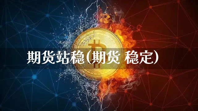 期货站稳(期货 稳定)_https://www.huakunhengjia.com_期货资讯_第1张