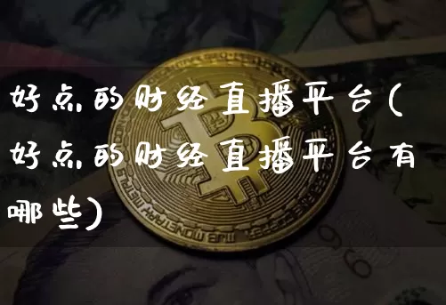 好点的财经直播平台(好点的财经直播平台有哪些)_https://www.huakunhengjia.com_金融资讯_第1张