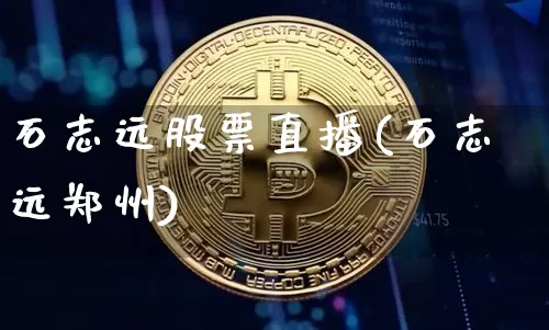 石志远股票直播(石志远郑州)_https://www.huakunhengjia.com_股票资讯_第1张