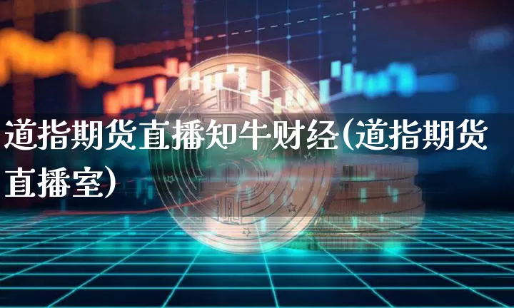 道指期货直播知牛财经(道指期货直播室)_https://www.huakunhengjia.com_期货资讯_第1张