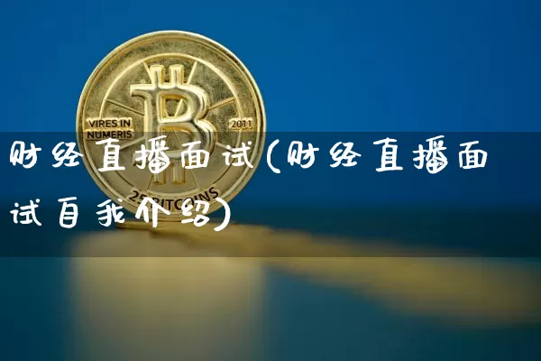 财经直播面试(财经直播面试自我介绍)_https://www.huakunhengjia.com_金融资讯_第1张